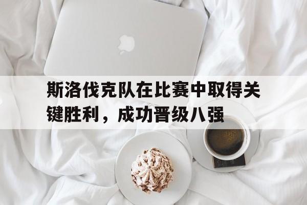 关于斯洛伐克队在比赛中取得关键胜利,成功晋级八强的信息 关于斯洛伐克队在比赛中取得关键胜利,成功晋级八强的信息